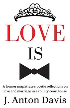 portada Love is: A Former Magistrate'S Poetic Reflections on Love and Marriage in a County Courthouse (in English)