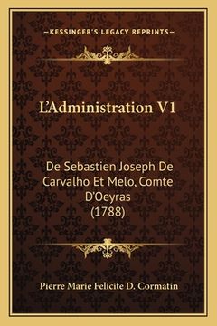 portada L'Administration V1: De Sebastien Joseph De Carvalho Et Melo, Comte D'Oeyras (1788) (en Francés)