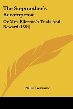 portada the stepmother's recompense: or mrs. ellerton's trials and reward (1864) (en Inglés)