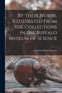 portada By Their Works, Illustrated From the Collections in the Buffalo Museum of Science (en Inglés)
