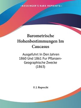 portada Barometrische Hohenbestimmungen Im Caucasus: Ausgefuhrt In Den Jahren 1860 Und 1861 Fur Pflanzen-Geographische Zwecke (1863) (en Alemán)