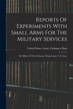 portada Reports Of Experiments With Small Arms For The Military Services: By Officers Of The Ordnance Department, U. S. Army