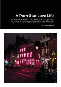 portada A Porn Star Love Life: stories that brush on, toy with and praise, my love for pornography and sex workers (en Inglés)