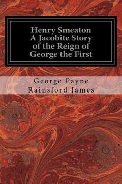 portada Henry Smeaton A Jacobite Story of the Reign of George the First: Author of "The Forgery," "The Woodsman," "The Old Oak Chest" (en Inglés)