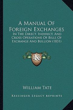 portada a manual of foreign exchanges: in the direct, indirect, and cross operations of bills of exchange and bullion (1831) (en Inglés)