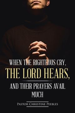 portada When the Righteous Cry, the Lord Hears, and Their Prayers Avail Much (en Inglés)