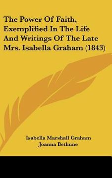 portada the power of faith, exemplified in the life and writings of the late mrs. isabella graham (1843) (en Inglés)