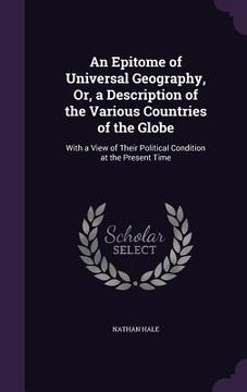 portada An Epitome of Universal Geography, Or, a Description of the Various Countries of the Globe: With a View of Their Political Condition at the Present Ti (en Inglés)