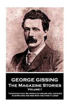 portada George Gissing - The Magazine Stories - Volume I: "I maintain that we people of brains are justified in supplying the mob with the food it likes" (en Inglés)