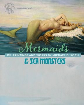 portada Mermaids & Sea Monsters: Oil Paintings and Works by Michael D. Koch (en Inglés)