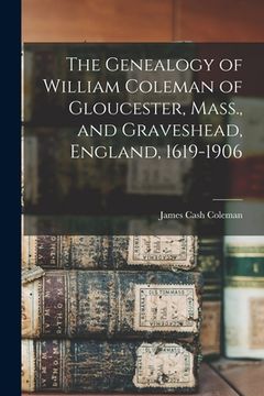 portada The Genealogy of William Coleman of Gloucester, Mass., and Graveshead, England, 1619-1906 (en Inglés)