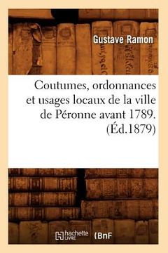 portada Coutumes, Ordonnances Et Usages Locaux de la Ville de Péronne Avant 1789. (Éd.1879) (in French)
