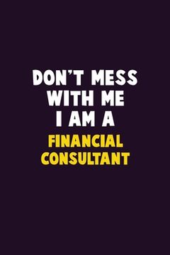 portada Don't Mess With Me, I Am A Financial Consultant: 6X9 Career Pride 120 pages Writing Notebooks