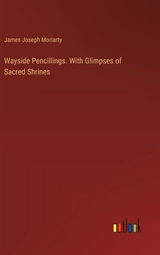 portada Wayside Pencillings. With Glimpses of Sacred Shrines (en Inglés)