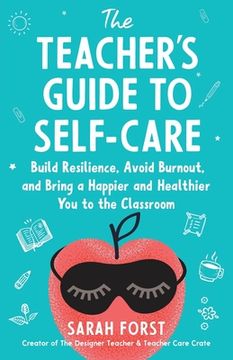 portada The Teacher's Guide to Self-Care: Build Resilience, Avoid Burnout, and Bring a Happier and Healthier You to the Classroom (en Inglés)