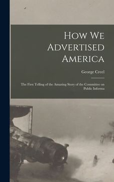 portada How we Advertised America; the First Telling of the Amazing Story of the Committee on Public Informa