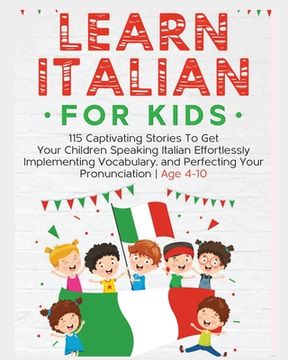 portada Learn Italian For Kids: 115 Captivating Stories To Get Your Children Speaking Italian Effortlessly Implementing Vocabulary, and Perfecting You (en Inglés)