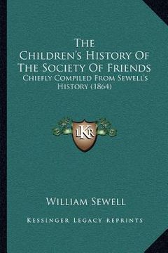portada the children's history of the society of friends: chiefly compiled from sewell's history (1864) (en Inglés)