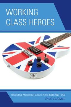 portada working class heroes: rock music and british society in the 1960s and 1970s (en Inglés)