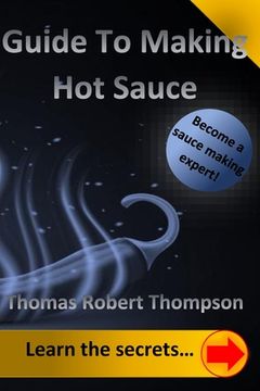 Guide To Making Hot Sauce: The Secrets of Gourmet Hot Sauce Recipes (en Inglés)