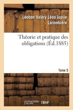 portada Théorie Et Pratique Des Obligations. Tome 5: Ou Commentaire Des Titres III Et IV, Livre III Du Code Civil, Art. 1101 À 1386 (en Francés)