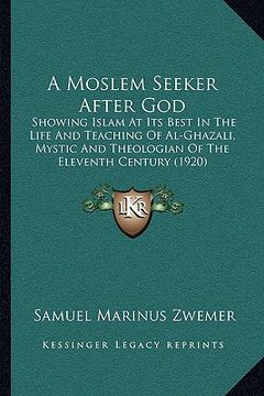 portada a moslem seeker after god: showing islam at its best in the life and teaching of al-ghazali, mystic and theologian of the eleventh century (1920) (en Inglés)