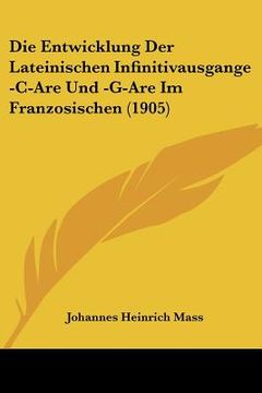 portada Die Entwicklung Der Lateinischen Infinitivausgange -C-Are Und -G-Are Im Franzosischen (1905) (en Alemán)