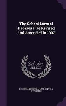 portada The School Laws of Nebraska, as Revised and Amended in 1907 (en Inglés)