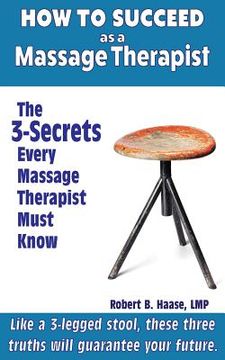 portada How to Succeed as a Massage Therapist: The 3-Secrets Every Massage Therapist Must Know (en Inglés)