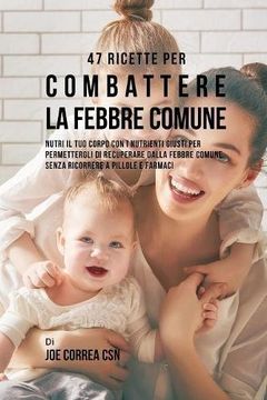 47 Ricette Per Combattere La Febbre Comune: Nutri Il Tuo Corpo Con I Nutrienti Giusti Per Permettergli Di Recuperare Dalla Febbre Comune Senza Ricorrere A Pillole E Farmaci