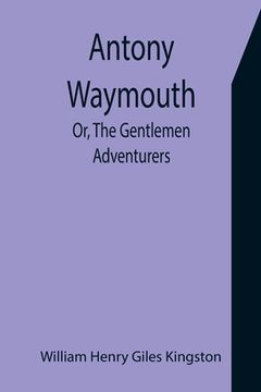 portada Antony Waymouth; Or, The Gentlemen Adventurers (en Inglés)