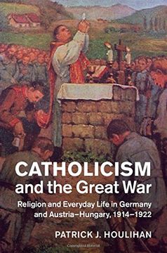 portada Catholicism and the Great War: Religion and Everyday Life in Germany and Austria-Hungary, 1914-1922 (Studies in the Social and Cultural History of Modern Warfare)