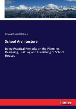 portada School Architecture: Being Practical Remarks on the Planning, Designing, Building and Furnishing of School Houses (en Inglés)
