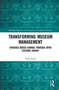 portada Transforming Museum Management: Evidence-Based Change Through Open Systems Theory (Routledge Research in the Creative and Cultural Industries) (en Inglés)