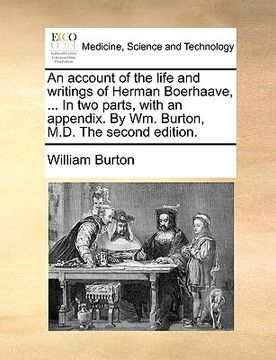 portada an account of the life and writings of herman boerhaave, ... in two parts, with an appendix. by wm. burton, m.d. the second edition.