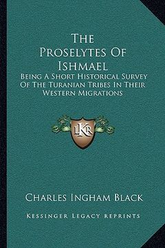 portada the proselytes of ishmael: being a short historical survey of the turanian tribes in their western migrations (in English)