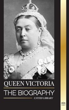 portada Queen Victoria: The biography of a women that ruled the British Empire, her Throne and Legacy