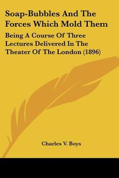 portada soap-bubbles and the forces which mold them: being a course of three lectures delivered in the theater of the london (1896) (en Inglés)