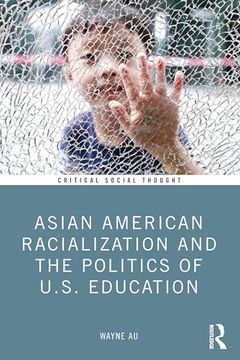 portada Asian American Racialization and the Politics of U. S. Education (Critical Social Thought)