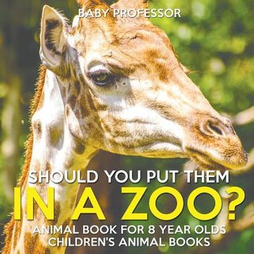portada Should You Put Them In A Zoo? Animal Book for 8 Year Olds Children's Animal Books (in English)