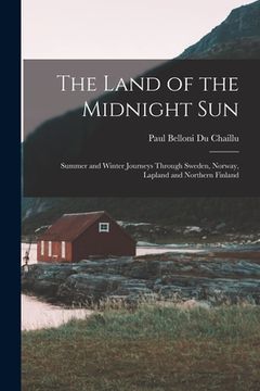 portada The Land of the Midnight Sun: Summer and Winter Journeys Through Sweden, Norway, Lapland and Northern Finland (en Inglés)