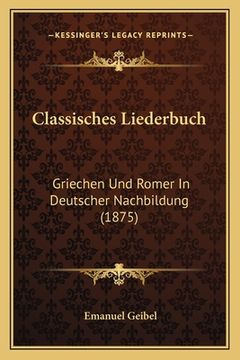 portada Classisches Liederbuch: Griechen Und Romer In Deutscher Nachbildung (1875) (in German)