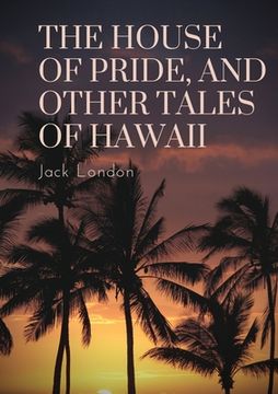 portada The House of Pride, and Other Tales of Hawaii: By Jack London (in English)