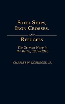 portada Steel Ships, Iron Crosses, and Refugees: The German Navy in the Baltic, 1939-1945 (en Inglés)