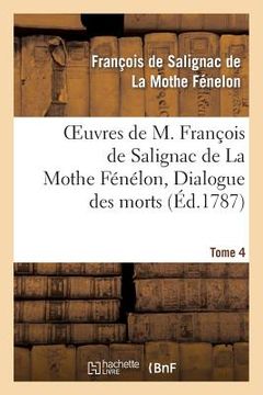portada Oeuvres de M. François de Salignac de la Mothe Fénélon, Tome 4. Dialogue Des Morts (en Francés)