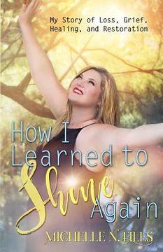 portada How I Learned to Shine Again: My Story of Loss, Grief, Healing, and Restoration (en Inglés)