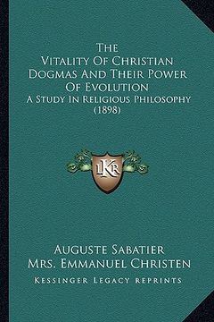 portada the vitality of christian dogmas and their power of evolution: a study in religious philosophy (1898) (en Inglés)