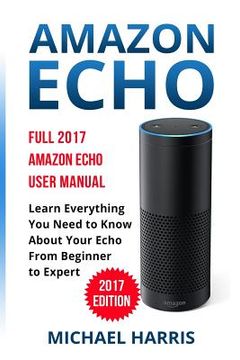 portada Amazon Echo: Full 2017 Amazon Echo User Manual-Learn Everything You Need to Know About Your Echo from Beginner to Expert