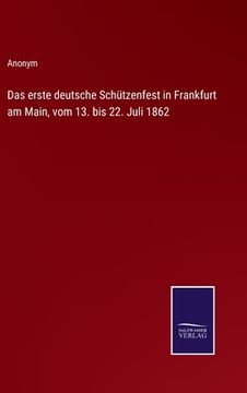 portada Das erste deutsche Schützenfest in Frankfurt am Main, vom 13. bis 22. Juli 1862 (en Alemán)