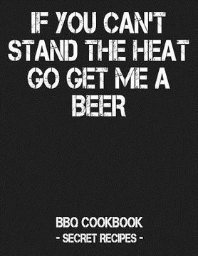 portada If You Can't Stand the Heat Go Get Me a Beer: BBQ Cookbook - Secret Recipes for Men - Grey (in English)